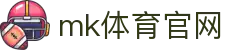 MK(体育科技有限公司)体育·官方网站"