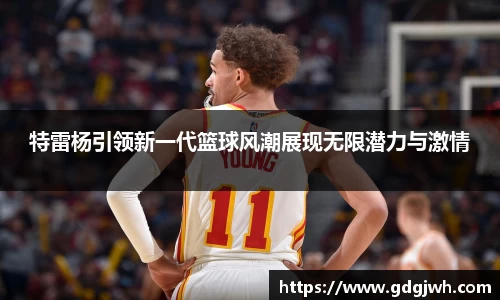 特雷杨引领新一代篮球风潮展现无限潜力与激情